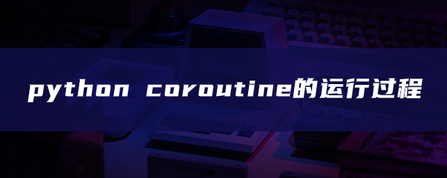 python coroutine的运行过程