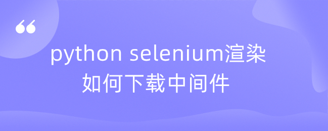 python selenium渲染如何下载中间件