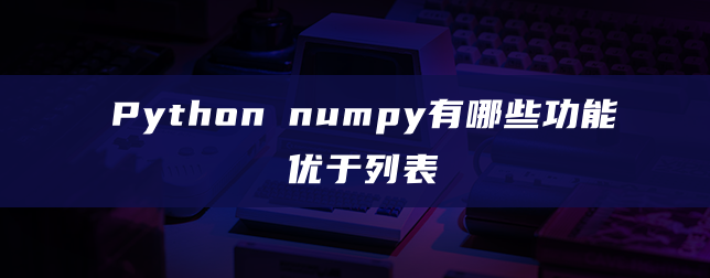 Python numpy有哪些功能优于列表