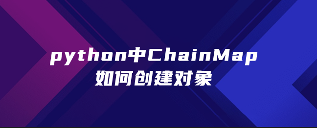 python中ChainMap如何创建对象