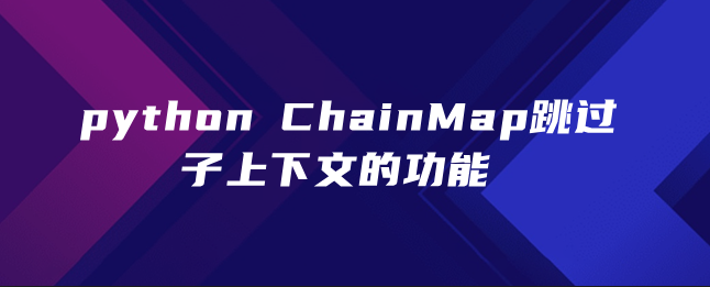 python ChainMap跳过子上下文的功能