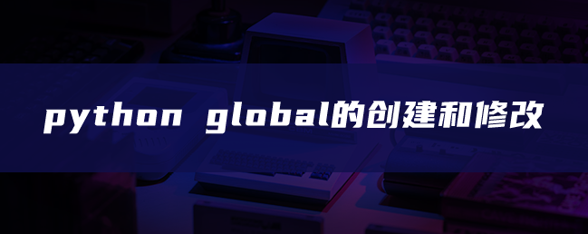 python global的创建和修改